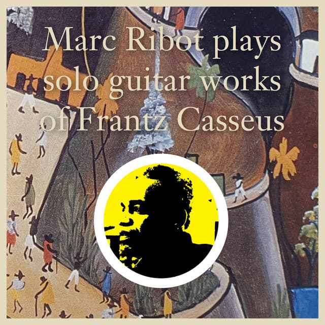 Marc Ribot Plays Solo Guitar Works of Frantz Casseus - Frantz Casseus